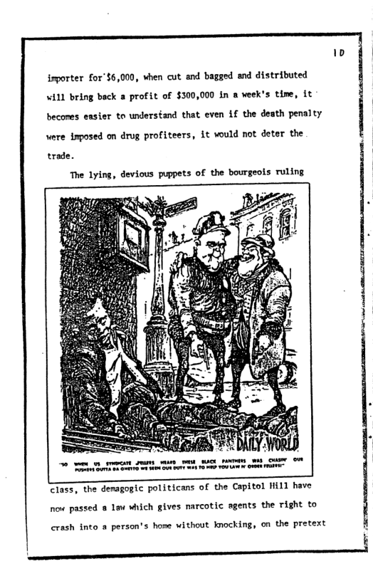 inporter for’$6,000, when cut and bagged and distributed W11 bring back a profit of $300,000 in a veek’s time, it becones easier to understand that even if the death penalty were imposed on drug profiteers, it ould not deter the trade. The lying, devious puppets of the bourgeols ruling ! class, the demagogic politicans of the Capitol Hill have now passed & law which gives narcotic agents the right to crash into a person’s home without knocking, on the pretext